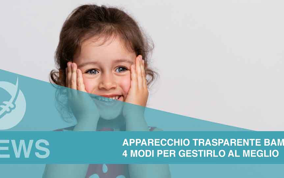 Apparecchio trasparente bambini: 4 modi per gestirlo al meglio